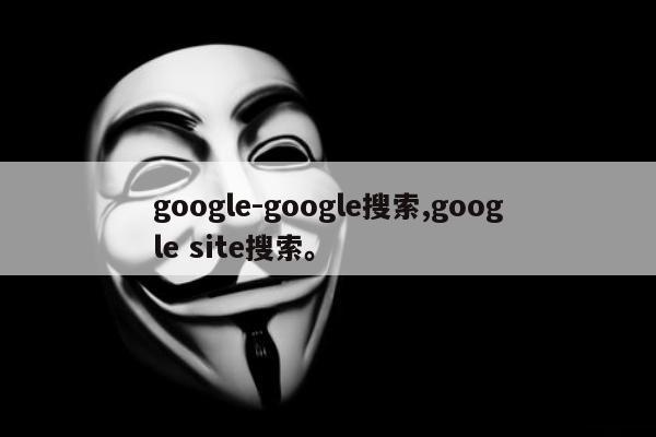 google-google搜索,google site搜索。