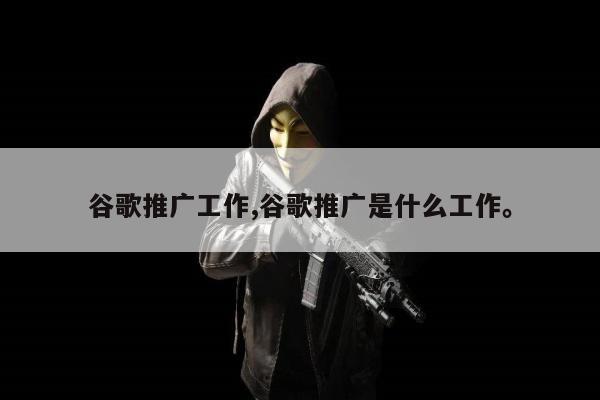 谷歌推广工作,谷歌推广是什么工作。