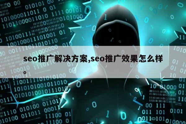 seo推广解决方案,seo推广效果怎么样。