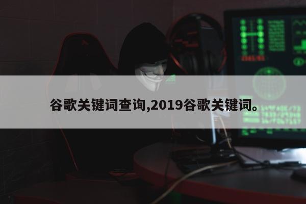 谷歌关键词查询,2019谷歌关键词。