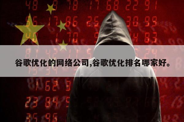 谷歌优化的网络公司,谷歌优化排名哪家好	。