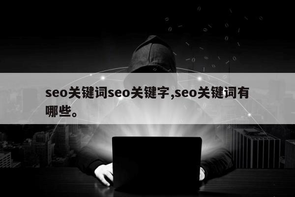 seo关键词seo关键字,seo关键词有哪些。