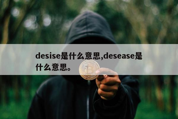 desise是什么意思,desease是什么意思	。