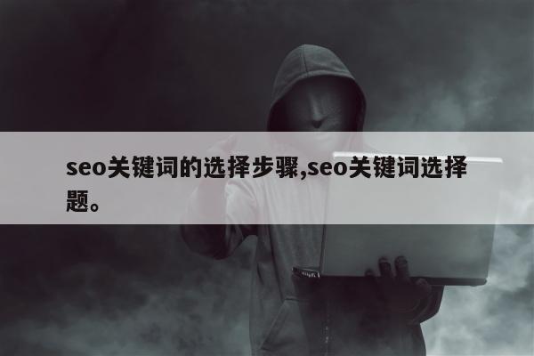 seo关键词的选择步骤,seo关键词选择题。
