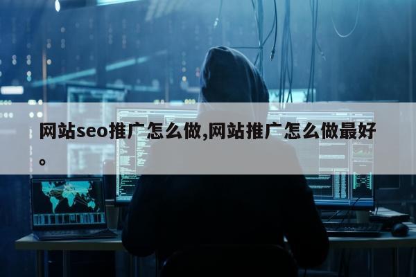 网站seo推广怎么做,网站推广怎么做最好。