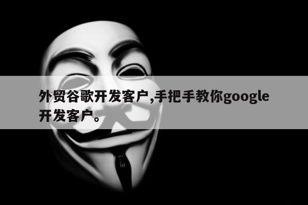 外贸谷歌开发客户,手把手教你google开发客户	。