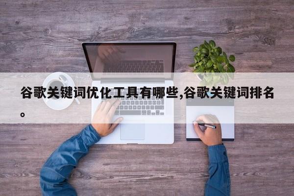 谷歌关键词优化工具有哪些,谷歌关键词排名。