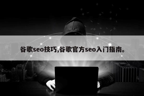 谷歌seo技巧,谷歌官方seo入门指南。