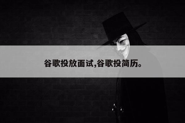 谷歌投放面试,谷歌投简历。