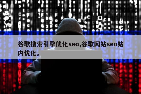 谷歌搜索引擎优化seo,谷歌网站seo站内优化。