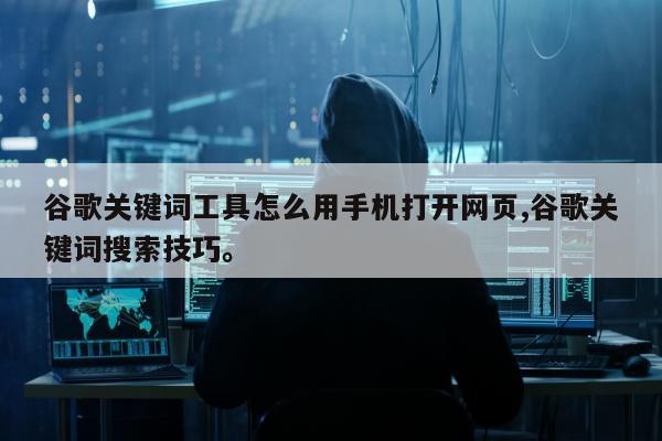 谷歌关键词工具怎么用手机打开网页,谷歌关键词搜索技巧。