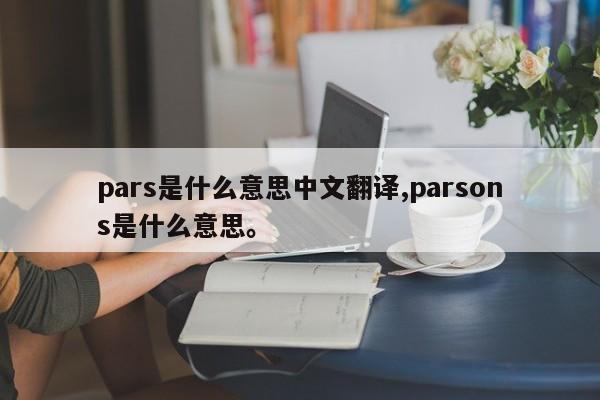 pars是什么意思中文翻译,parsons是什么意思	。