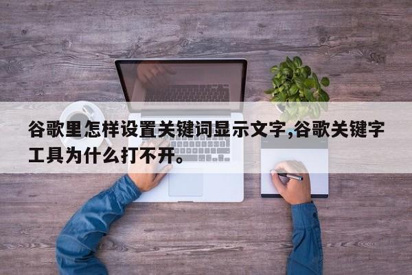 谷歌里怎样设置关键词显示文字,谷歌关键字工具为什么打不开。