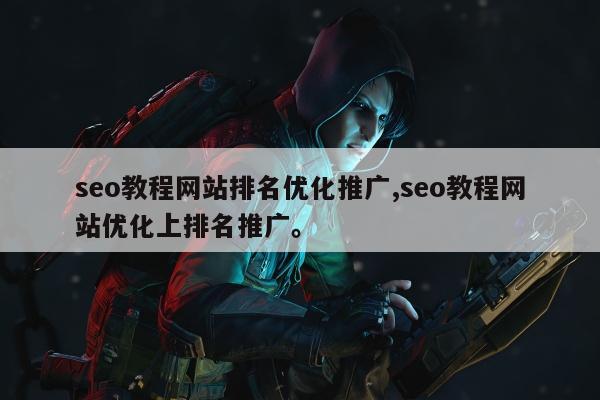seo教程网站排名优化推广,seo教程网站优化上排名推广。