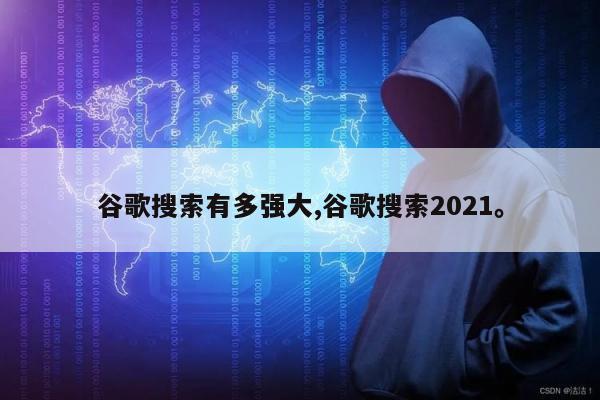 谷歌搜索有多强大,谷歌搜索2021	。