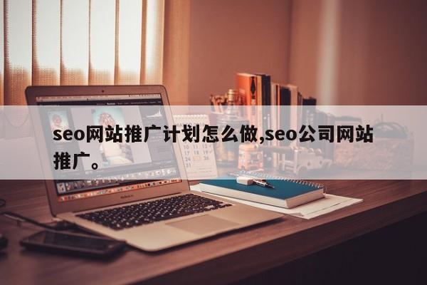 seo网站推广计划怎么做,seo公司网站推广。
