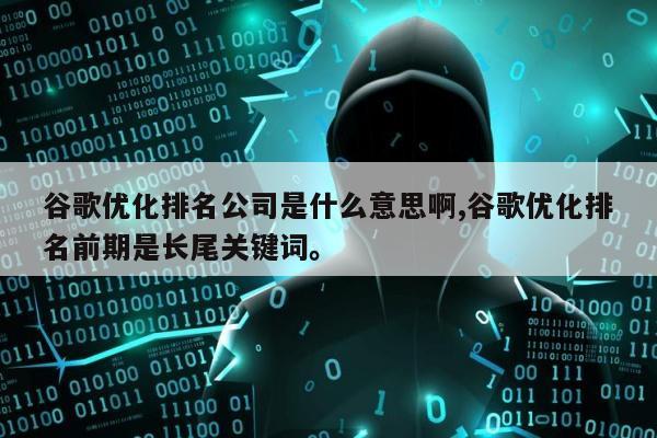 谷歌优化排名公司是什么意思啊,谷歌优化排名前期是长尾关键词。