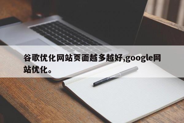 谷歌优化网站页面越多越好,google网站优化。