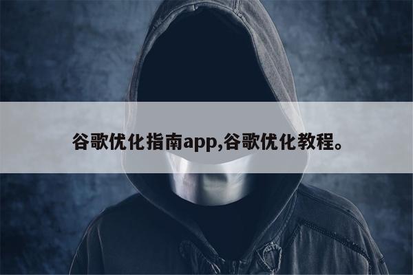 谷歌优化指南app,谷歌优化教程	。