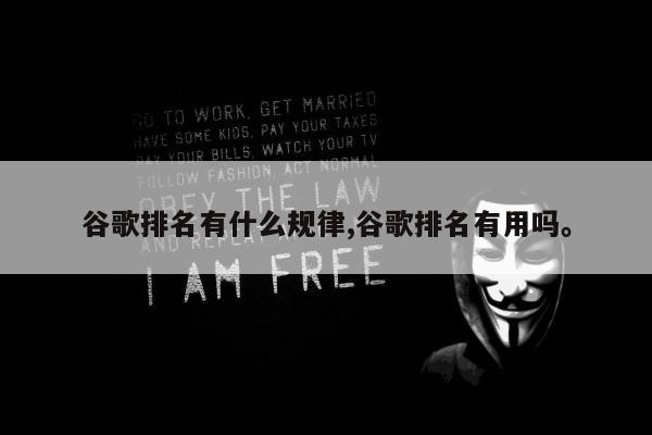 谷歌排名有什么规律,谷歌排名有用吗	。