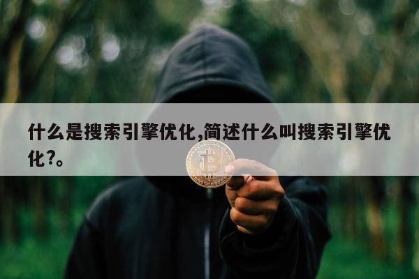 什么是搜索引擎优化,简述什么叫搜索引擎优化?。