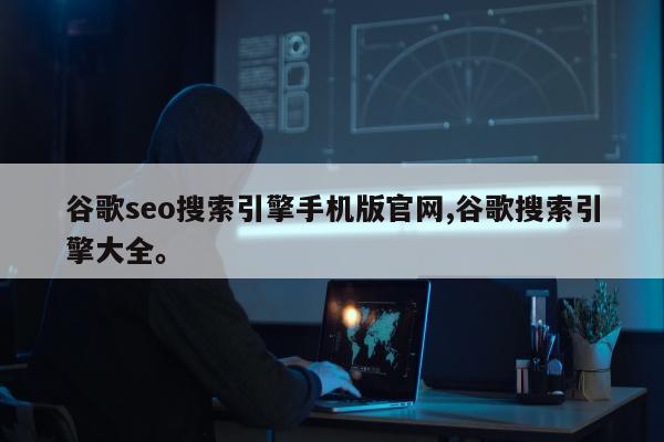 谷歌seo搜索引擎手机版官网,谷歌搜索引擎大全。