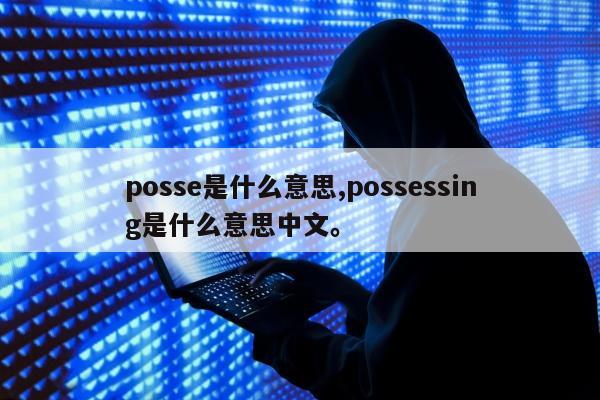 posse是什么意思,possessing是什么意思中文。