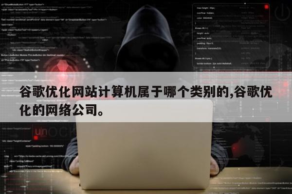 谷歌优化网站计算机属于哪个类别的,谷歌优化的网络公司	。