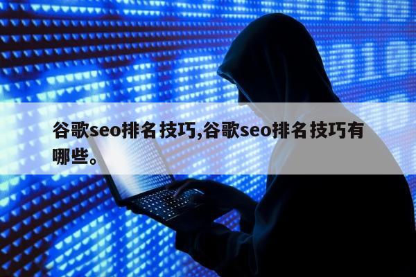 谷歌seo排名技巧,谷歌seo排名技巧有哪些。