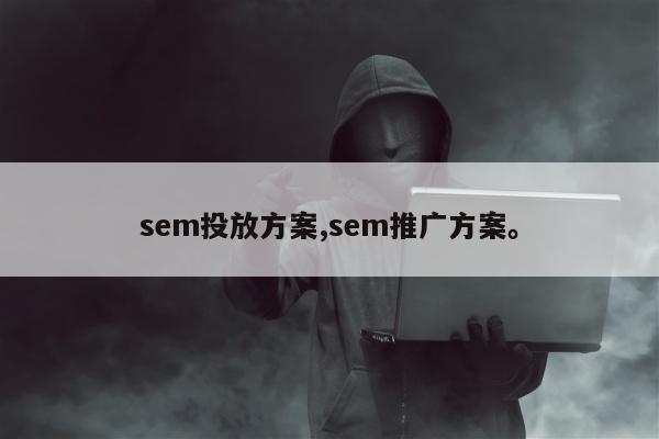 sem投放方案,sem推广方案。