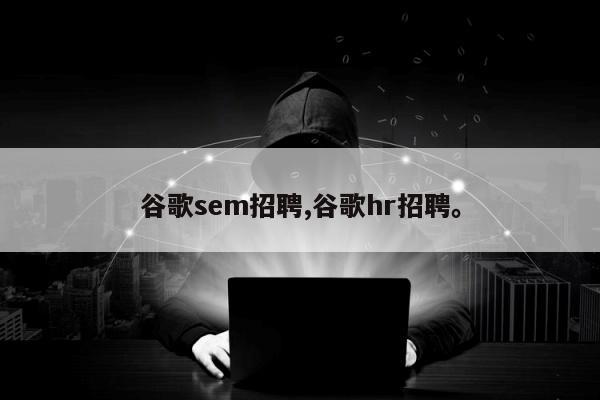 谷歌sem招聘,谷歌hr招聘	。