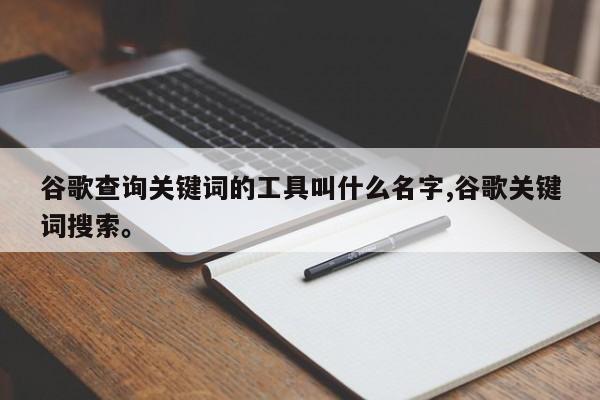 谷歌查询关键词的工具叫什么名字,谷歌关键词搜索。