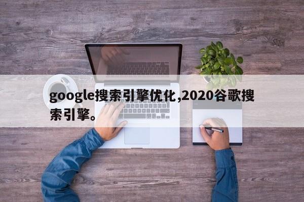 google搜索引擎优化,2020谷歌搜索引擎。