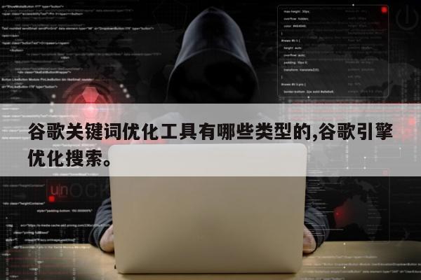 谷歌关键词优化工具有哪些类型的,谷歌引擎优化搜索	。