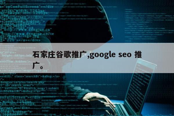 石家庄谷歌推广,google seo 推广	。