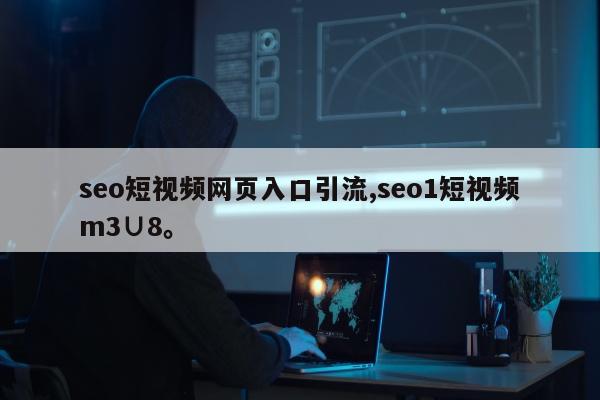 seo短视频网页入口引流,seo1短视频m3∪8。