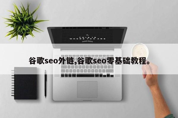 谷歌seo外链,谷歌seo零基础教程	。