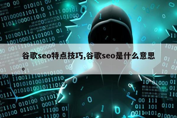 谷歌seo特点技巧,谷歌seo是什么意思。