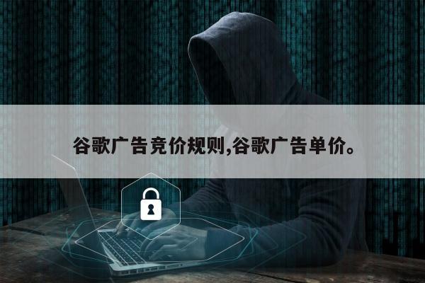 谷歌广告竞价规则,谷歌广告单价。