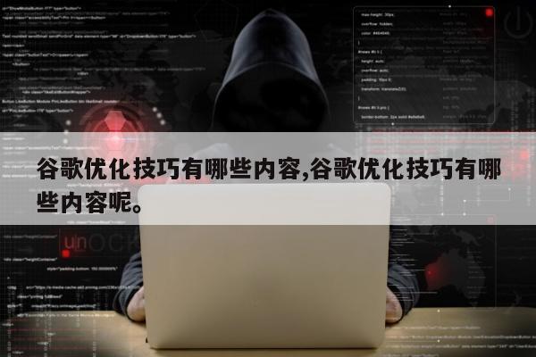 谷歌优化技巧有哪些内容,谷歌优化技巧有哪些内容呢	。