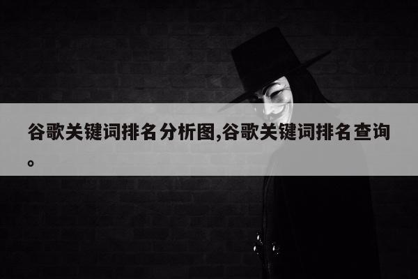 谷歌关键词排名分析图,谷歌关键词排名查询。