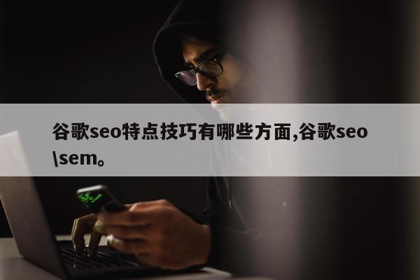 谷歌seo特点技巧有哪些方面,谷歌seo\sem。