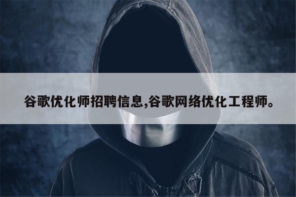 谷歌优化师招聘信息,谷歌网络优化工程师	。
