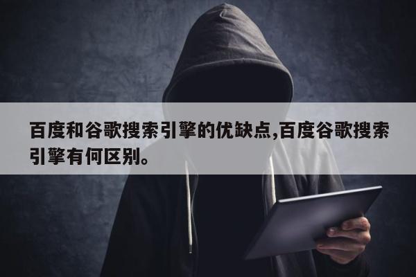 百度和谷歌搜索引擎的优缺点,百度谷歌搜索引擎有何区别。