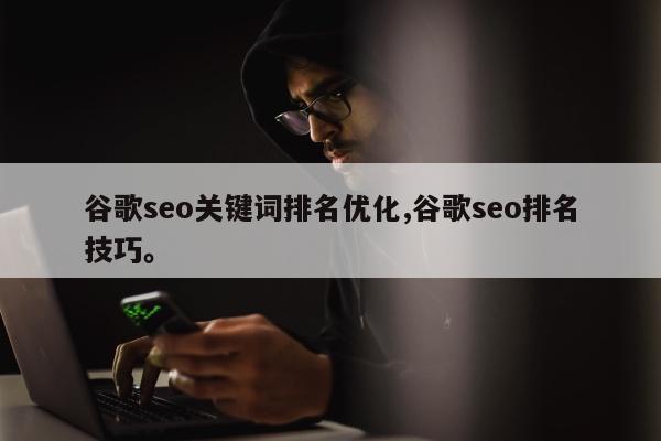 谷歌seo关键词排名优化,谷歌seo排名技巧	。