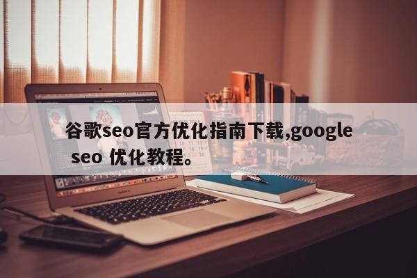 谷歌seo官方优化指南下载,google seo 优化教程。