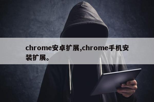 chrome安卓扩展,chrome手机安装扩展。