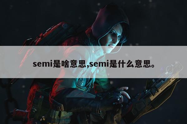 semi是啥意思,semi是什么意思。
