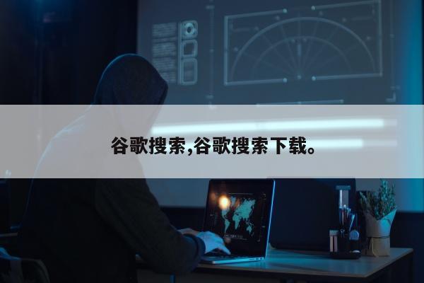 谷歌搜索,谷歌搜索下载	。