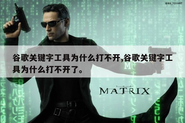 谷歌关键字工具为什么打不开,谷歌关键字工具为什么打不开了。